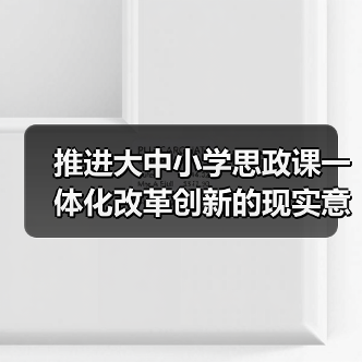 推进大中小学思政课一体化改革创新的现实意义与实践路径(图4) 推进大中小学思政课一体化改革创新的现实意义与实践路径(图4)