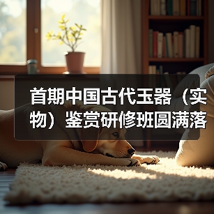 首期中国古代玉器（实物）鉴赏研修班圆满落幕（图4）