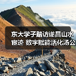 东大学子踏访遂昌山水宦迹 数字赋能活化汤公文化传承