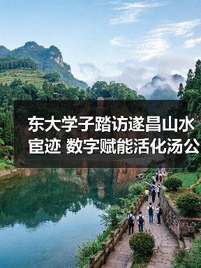 东大学子踏访遂昌山水宦迹 数字赋能活化汤公文化传承(图3) 东大学子踏访遂昌山水宦迹 数字赋能活化汤公文化传承(图3)