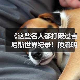 《这些名人都打破过吉尼斯世界纪录！顶流明星的 “隐藏成就”》