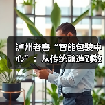 泸州老窖“智能包装中心”:从传统酿造到数智工厂的转型之路(图2) 泸州老窖“智能包装中心”:从传统酿造到数智工厂的转型之路(图2)