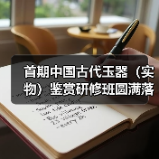 首期中国古代玉器（实物）鉴赏研修班圆满落幕（图2）
