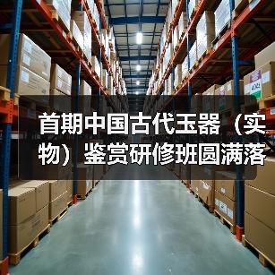 首期中国古代玉器（实物）鉴赏研修班圆满落幕