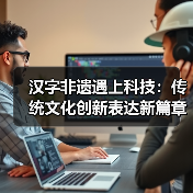 汉字非遗遇上科技:传统文化创新表达新篇章(图4) 汉字非遗遇上科技:传统文化创新表达新篇章(图4)