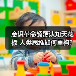意识革命颠覆认知天花板 人类思维如何重构?(图3) 意识革命颠覆认知天花板 人类思维如何重构?(图3)