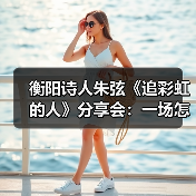 衡阳诗人朱弦《追彩虹的人》分享会:一场怎样的诗歌盛宴?(图4) 衡阳诗人朱弦《追彩虹的人》分享会:一场怎样的诗歌盛宴?(图4)