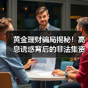 黄金理财骗局揭秘！高息诱惑背后的非法集资风险