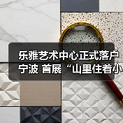 乐雅艺术中心正式落户宁波 首展“山里住着小精灵”关注生态叙事(图4) 乐雅艺术中心正式落户宁波 首展“山里住着小精灵”关注生态叙事(图4)