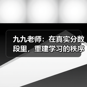 九九老师：在真实分数段里，重建学习的秩序与希望