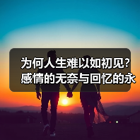 为何人生难以如初见?感情的无奈与回忆的永恒(图2) 为何人生难以如初见?感情的无奈与回忆的永恒(图2)