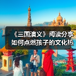 《三国演义》阅读分享如何点燃孩子的文化热情?(图4) 《三国演义》阅读分享如何点燃孩子的文化热情?(图4)