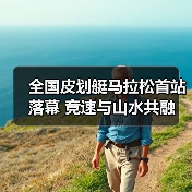 全国皮划艇马拉松首站落幕 竞速与山水共融(图3) 全国皮划艇马拉松首站落幕 竞速与山水共融(图3)