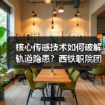 核心传感技术如何破解轨道隐患？西铁职院团队攻坚记