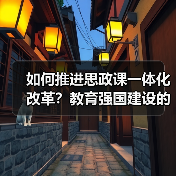如何推进思政课一体化改革？教育强国建设的关键路径