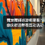舞龙舞狮巡游哪里看?崇庆街道新春互动活动来啦(图3) 舞龙舞狮巡游哪里看?崇庆街道新春互动活动来啦(图3)