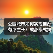 公园城市如何实现自然有序生长？成都模式揭示可持续发展新路径