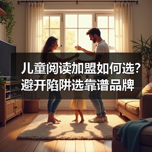 儿童阅读加盟如何选？避开陷阱选靠谱品牌
