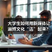 大学生如何用新媒体让淄博文化“活”起来?(图4) 大学生如何用新媒体让淄博文化“活”起来?(图4)