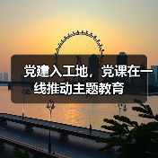 党建入工地,党课在一线推动主题教育(图4) 党建入工地,党课在一线推动主题教育(图4)