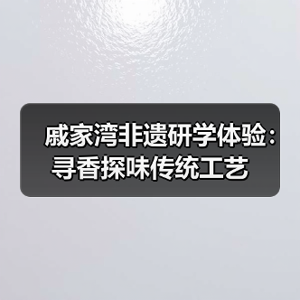 戚家湾非遗研学体验：寻香探味传统工艺（图2）