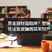 黄金理财是陷阱?警惕非法集资骗局筑牢财产防线(图3) 黄金理财是陷阱?警惕非法集资骗局筑牢财产防线(图3)