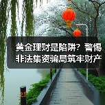 黄金理财是陷阱?警惕非法集资骗局筑牢财产防线(图4) 黄金理财是陷阱?警惕非法集资骗局筑牢财产防线(图4)