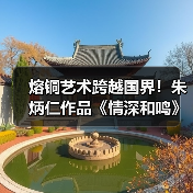熔铜艺术跨越国界！朱炳仁作品《情深和鸣》被德国前总统收藏