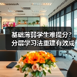 基础薄弱学生难提分？分层学习法重建有效成长路径