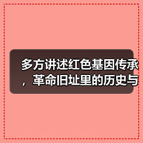多方讲述红色基因传承,革命旧址里的历史与初心对话(图3) 多方讲述红色基因传承,革命旧址里的历史与初心对话(图3)