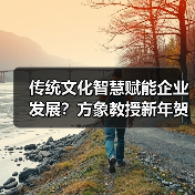 传统文化智慧赋能企业发展?方象教授新年贺岁解析(图3) 传统文化智慧赋能企业发展?方象教授新年贺岁解析(图3)