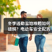 冬季通勤雪地难题如何破解？电动车安全配置全解析