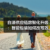 白酒供应链数智化升级:智能包装如何改写效率?(图3) 白酒供应链数智化升级:智能包装如何改写效率?(图3)