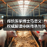 传统医学博士马忠义：权威解读中医传承与创新