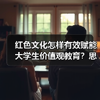 红色文化怎样有效赋能大学生价值观教育？思政衔接新策略
