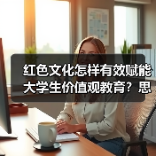 红色文化怎样有效赋能大学生价值观教育?思政衔接新策略(图2) 红色文化怎样有效赋能大学生价值观教育?思政衔接新策略(图2)