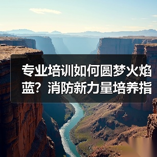 专业培训如何圆梦火焰蓝?消防新力量培养指南(图2) 专业培训如何圆梦火焰蓝?消防新力量培养指南(图2)