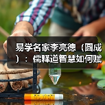 易学名家李亮德(圆成):儒释道智慧如何赋能现代人生?(图2) 易学名家李亮德(圆成):儒释道智慧如何赋能现代人生?(图2)