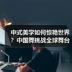 中式美学如何惊艳世界?中国舞挑战全球舞台(图4) 中式美学如何惊艳世界?中国舞挑战全球舞台(图4)
