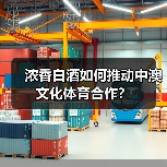 浓香白酒如何推动中澳文化体育合作?(图2) 浓香白酒如何推动中澳文化体育合作?(图2)