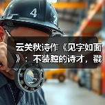 云关秋诗作《见字如面》:不装腔的诗才,戳中平凡人生印记(图4) 云关秋诗作《见字如面》:不装腔的诗才,戳中平凡人生印记(图4)