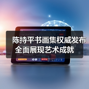 陈持平书画集权威发布 全面展现艺术成就