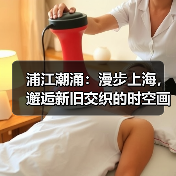 浦江潮涌：漫步上海，邂逅新旧交织的时空画卷