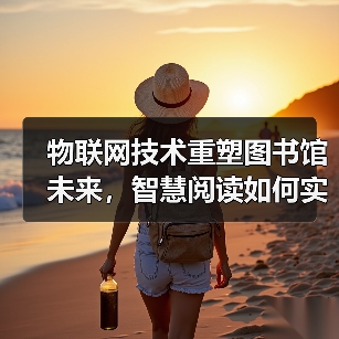 物联网技术重塑图书馆未来,智慧阅读如何实现?(图2) 物联网技术重塑图书馆未来,智慧阅读如何实现?(图2)