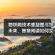 物联网技术重塑图书馆未来,智慧阅读如何实现?(图4) 物联网技术重塑图书馆未来,智慧阅读如何实现?(图4)