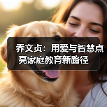 乔文贞:用爱与智慧点亮家庭教育新路径(图4) 乔文贞:用爱与智慧点亮家庭教育新路径(图4)