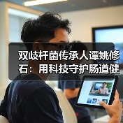 双歧杆菌传承人谭姚修石:用科技守护肠道健康(图2) 双歧杆菌传承人谭姚修石:用科技守护肠道健康(图2)