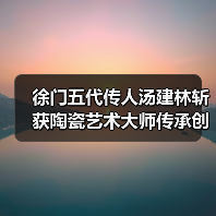徐门五代传人汤建林斩获陶瓷艺术大师传承创新工作室殊荣