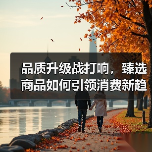 品质升级战打响，臻选商品如何引领消费新趋势（图2）