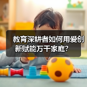 教育深耕者如何用爱创新赋能万千家庭？